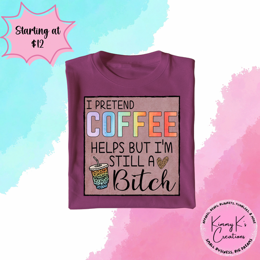 I Pretend Coffee Helps but I’m Still A Bitch | T-Shirt
